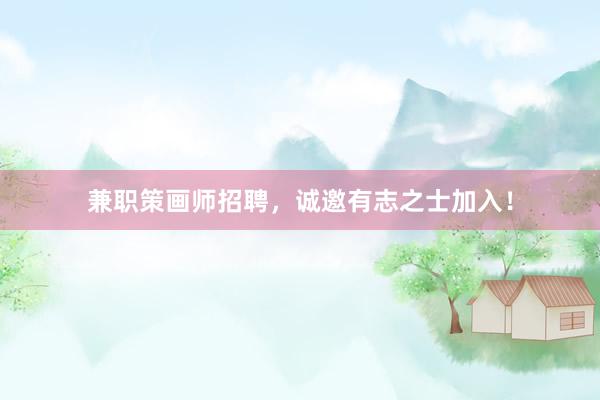 兼职策画师招聘,诚邀有志之士加入!