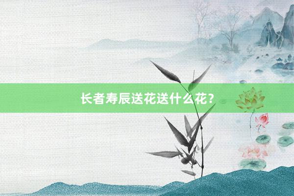 长者寿辰送花送什么花?