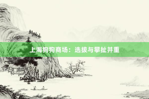上海狗狗商场：选拔与攀扯并重