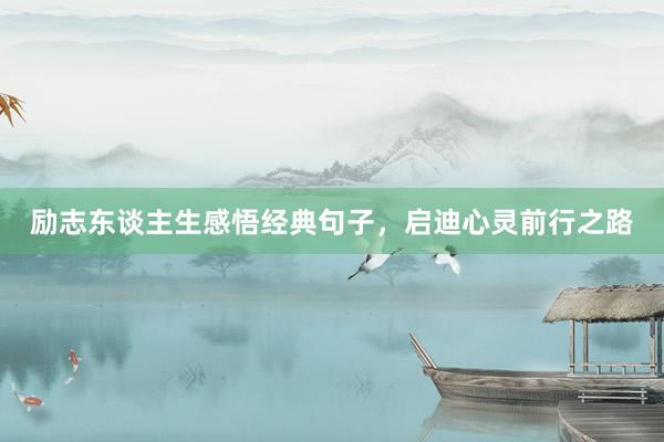 励志东谈主生感悟经典句子,启迪心灵前行之路